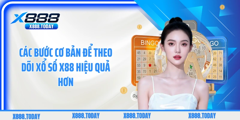 Các bước cơ bản để theo dõi xổ số X88 hiệu quả hơn