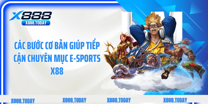 Các bước cơ bản giúp tiếp cận chuyên mục E-sports X88