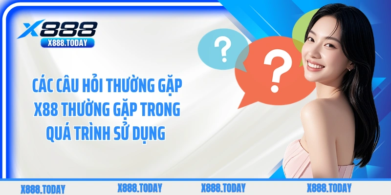 Các câu hỏi thường gặp X88 thường gặp trong quá trình sử dụng 