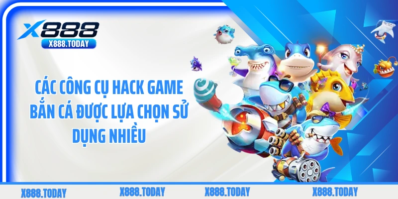 Các công cụ hack game bắn cá được lựa chọn sử dụng nhiều