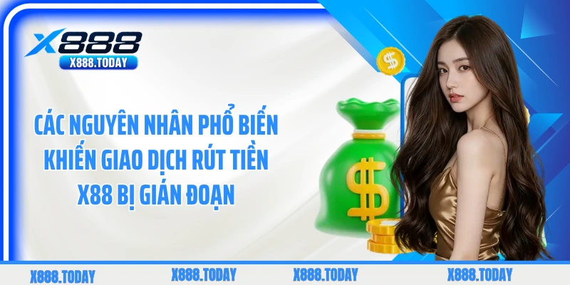Các nguyên nhân phổ biến khiến giao dịch rút tiền X88 bị gián đoạn