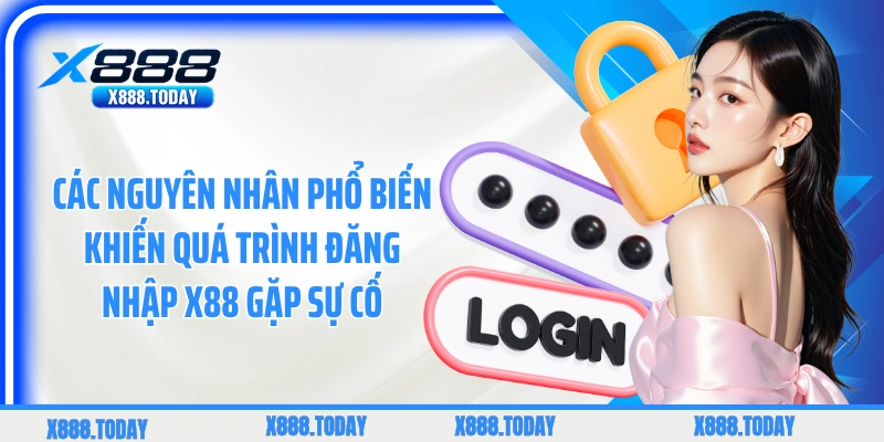 Các nguyên nhân phổ biến khiến quá trình đăng nhập X88 gặp sự cố