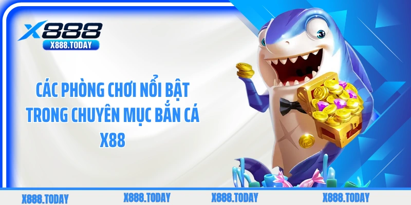 Các phòng chơi nổi bật trong chuyên mục bắn cá X88