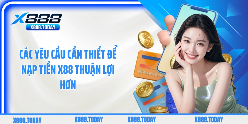 Các yêu cầu cần thiết để nạp tiền X88 thuận lợi hơn
