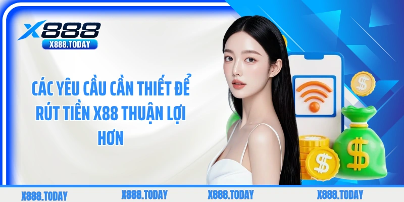 Các yêu cầu cần thiết để rút tiền X88 thuận lợi hơn
