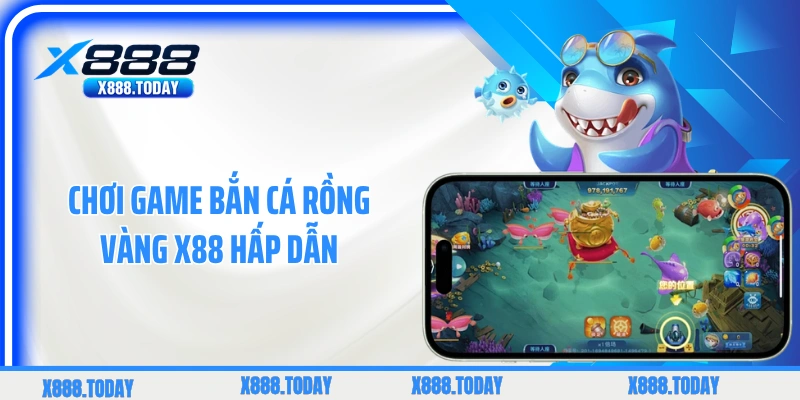 Chơi game bắn cá rồng vàng X88 hấp dẫn