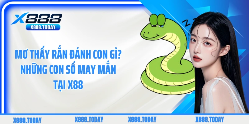 Con số may mắn nên đánh tại X88 khi mơ thấy rắn 