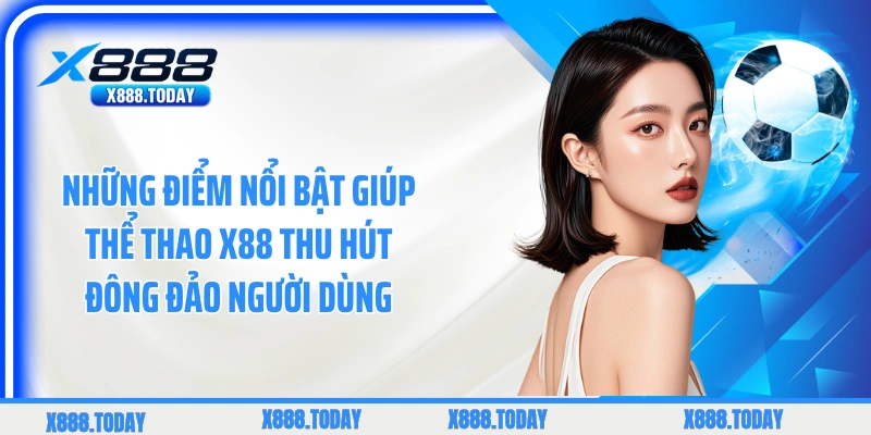 Những điểm nổi bật giúp thể thao X88 thu hút đông đảo người dùng
