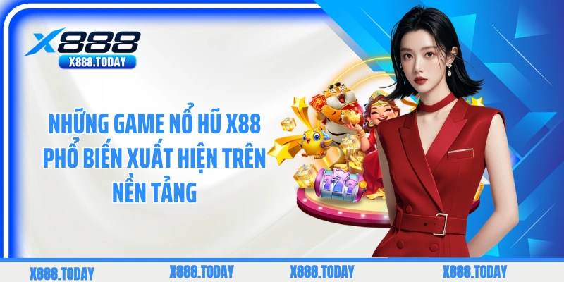 Những game nổ hũ X88 phổ biến xuất hiện trên nền tảng