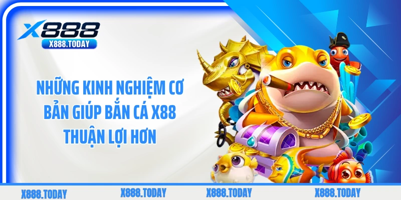 Những kinh nghiệm cơ bản giúp bắn cá X88 thuận lợi hơn
