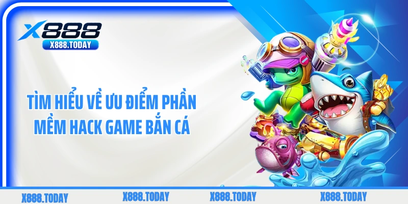 Tìm hiểu về ưu điểm phần mềm hack game bắn cá