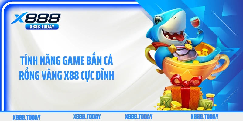 Tính năng game bắn cá rồng vàng X88 cực đỉnh